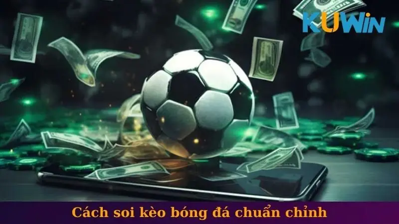 Soi kèo bóng đá 3 Cách soi kèo bóng đá chuẩn chỉnh